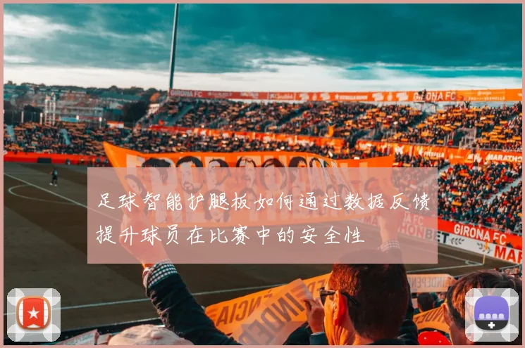 足球智能护腿板如何通过数据反馈提升球员在比赛中的安全性